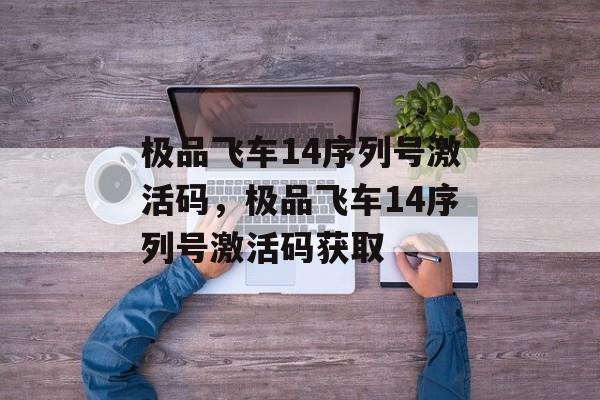 极品飞车14序列号激活码，极品飞车14序列号激活码获取