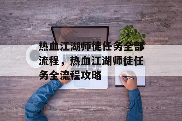 热血江湖师徒任务全部流程，热血江湖师徒任务全流程攻略，热血江湖，师徒任务全流程攻略