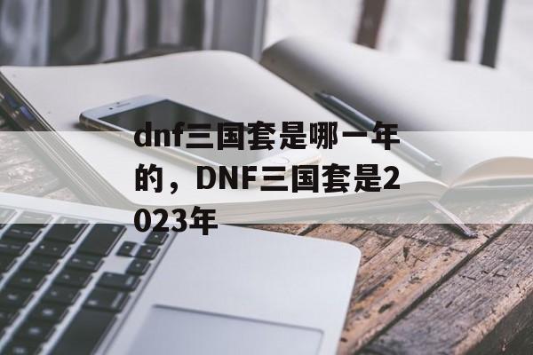 dnf三国套是哪一年的，DNF三国套是2023年