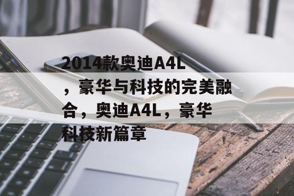 2014款奥迪A4L，豪华与科技的完美融合，奥迪A4L，豪华科技新篇章
