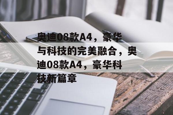 奥迪08款A4，豪华与科技的完美融合，奥迪08款A4，豪华科技新篇章