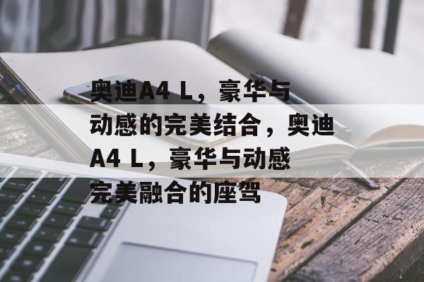 奥迪A4 L，豪华与动感的完美结合，奥迪A4 L，豪华与动感完美融合的座驾