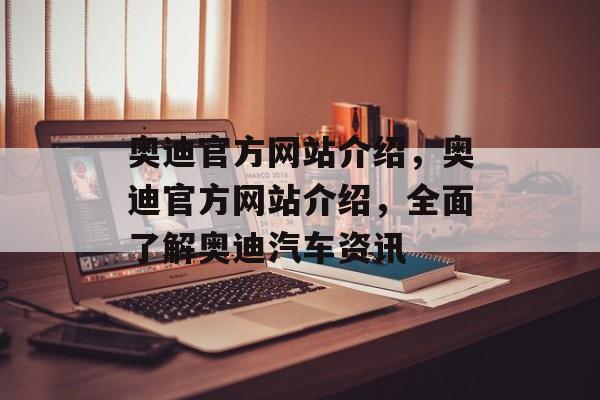 奥迪官方网站介绍，奥迪官方网站介绍，全面了解奥迪汽车资讯
