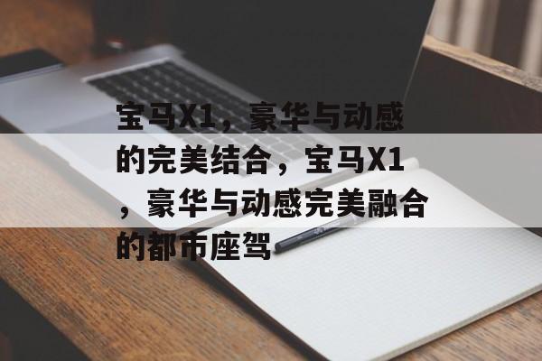 宝马X1，豪华与动感的完美结合，宝马X1，豪华与动感完美融合的都市座驾，宝马X1，豪华与动感完美融合的都市座驾