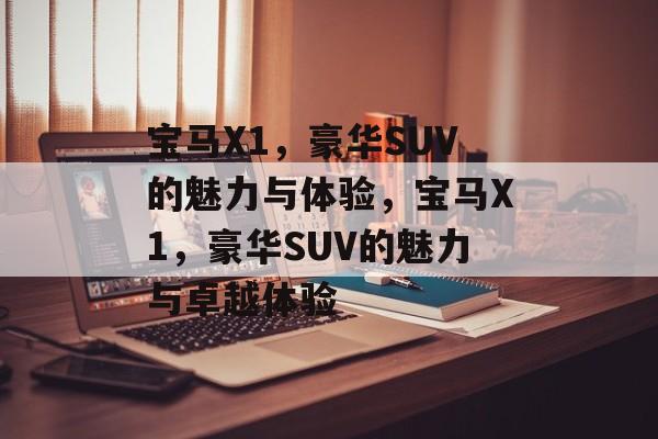 宝马X1，豪华SUV的魅力与体验，宝马X1，豪华SUV的魅力与卓越体验