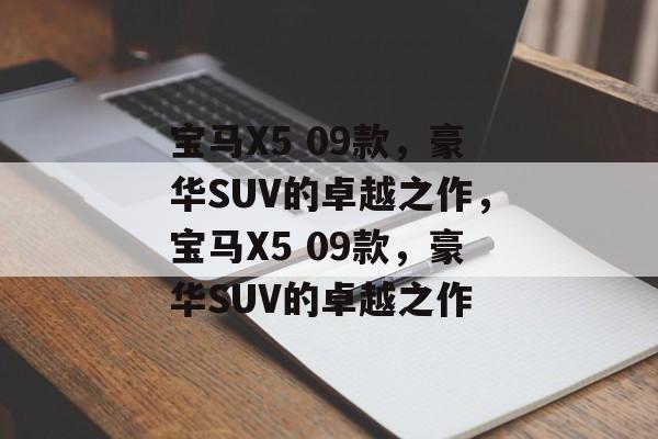 宝马X5 09款，豪华SUV的卓越之作，宝马X5 09款，豪华SUV的卓越之作