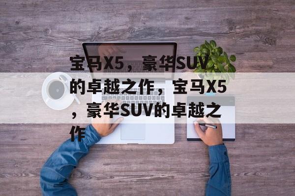宝马X5，豪华SUV的卓越之作，宝马X5，豪华SUV的卓越之作