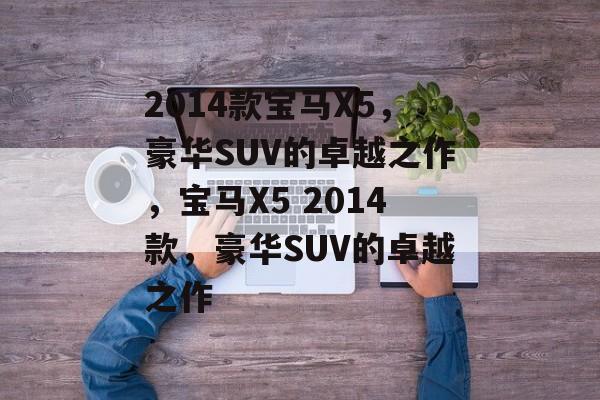 2014款宝马X5，豪华SUV的卓越之作，宝马X5 2014款，豪华SUV的卓越之作
