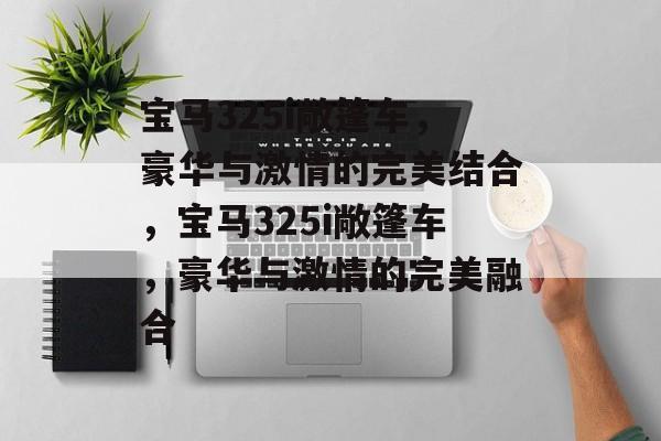 宝马325i敞篷车，豪华与激情的完美结合，宝马325i敞篷车，豪华与激情的完美融合