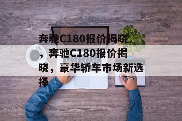奔驰C180报价揭晓，奔驰C180报价揭晓，豪华轿车市场新选择