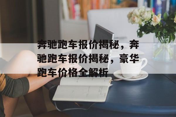 奔驰跑车报价揭秘，奔驰跑车报价揭秘，豪华跑车价格全解析，奔驰跑车报价揭秘，豪华跑车价格全解析