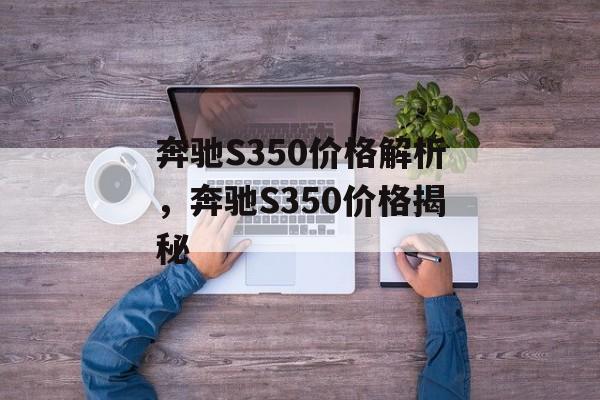 奔驰S350价格解析，奔驰S350价格揭秘