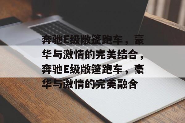 奔驰E级敞篷跑车，豪华与激情的完美结合，奔驰E级敞篷跑车，豪华与激情的完美融合