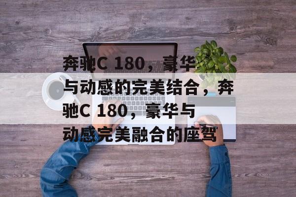 奔驰C 180，豪华与动感的完美结合，奔驰C 180，豪华与动感完美融合的座驾