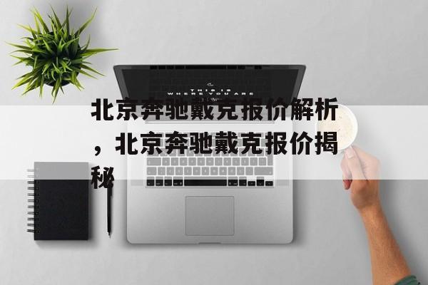 北京奔驰戴克报价解析，北京奔驰戴克报价揭秘，北京奔驰戴克报价揭秘，全面解析购车价格