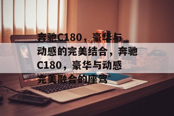 奔驰C180，豪华与动感的完美结合，奔驰C180，豪华与动感完美融合的座驾
