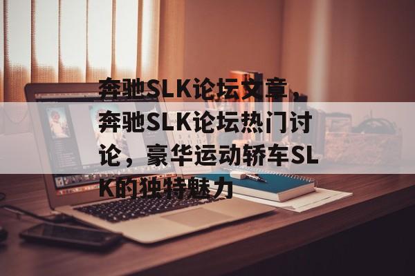 奔驰SLK论坛文章，奔驰SLK论坛热门讨论，豪华运动轿车SLK的独特魅力