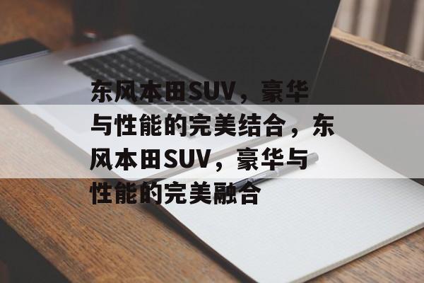 东风本田SUV，豪华与性能的完美结合，东风本田SUV，豪华与性能的完美融合