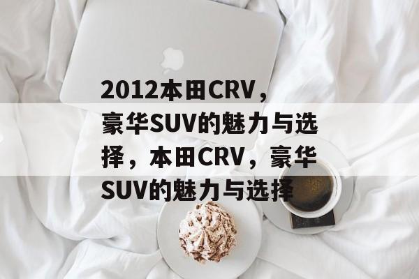 2012本田CRV，豪华SUV的魅力与选择，本田CRV，豪华SUV的魅力与选择