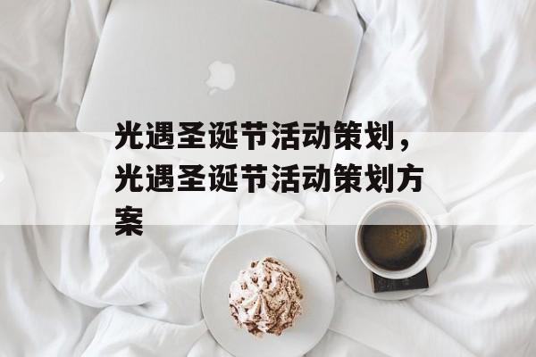 光遇圣诞节活动策划，光遇圣诞节活动策划方案