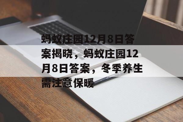 蚂蚁庄园12月8日答案揭晓，蚂蚁庄园12月8日答案，冬季养生需注意保暖，蚂蚁庄园冬季养生注意事项，保暖防寒