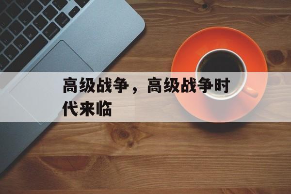 高级战争，高级战争时代来临
