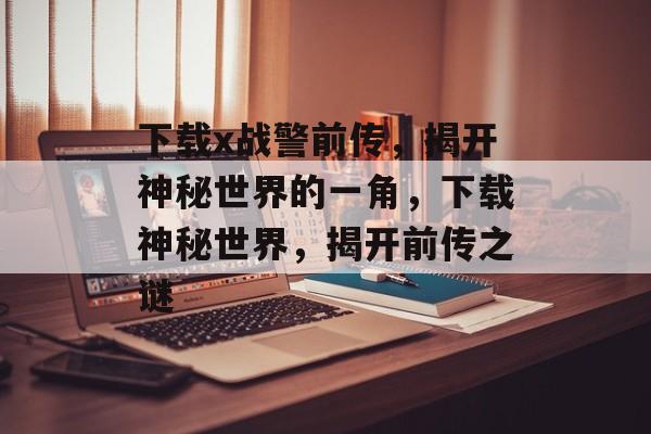下载x战警前传，揭开神秘世界的一角，下载神秘世界，揭开前传之谜