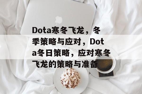 Dota寒冬飞龙，冬季策略与应对，Dota冬日策略，应对寒冬飞龙的策略与准备