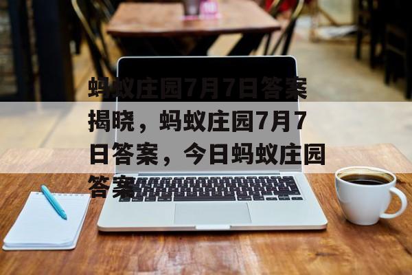 蚂蚁庄园7月7日答案揭晓，蚂蚁庄园7月7日答案，今日蚂蚁庄园答案，蚂蚁庄园7月7日答案，夏日炎炎，如何防暑降温