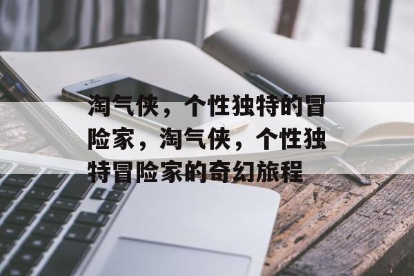 淘气侠，个性独特的冒险家，淘气侠，个性独特冒险家的奇幻旅程