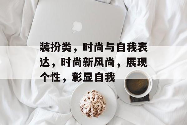 装扮类，时尚与自我表达，时尚新风尚，展现个性，彰显自我