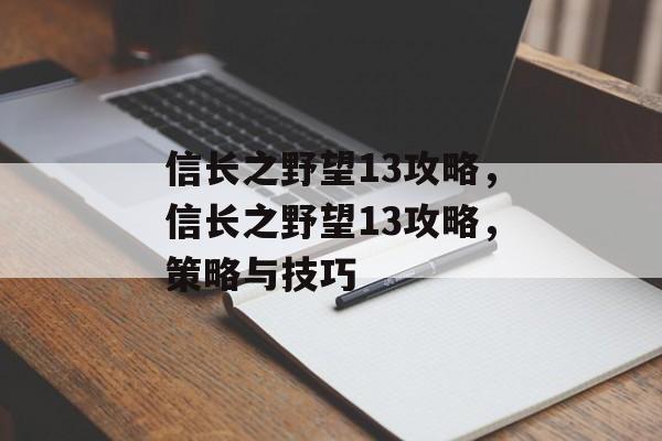 信长之野望13攻略，信长之野望13攻略，策略与技巧，信长之野望13策略与技巧，全面攻略