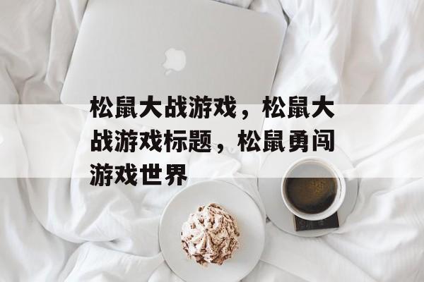 松鼠大战游戏，松鼠大战游戏标题，松鼠勇闯游戏世界
