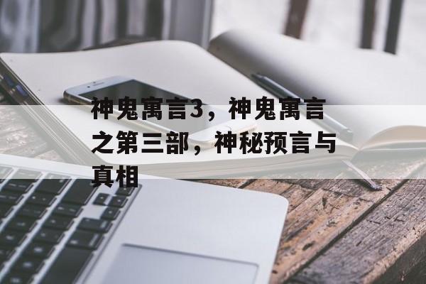 神鬼寓言3，神鬼寓言之第三部，神秘预言与真相，神鬼寓言之第三部，神秘预言与真相标题，预言与真相交织，神秘世界揭秘
