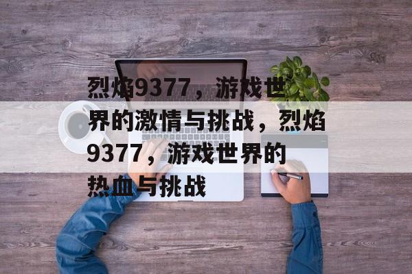烈焰9377，游戏世界的激情与挑战，烈焰9377，游戏世界的热血与挑战