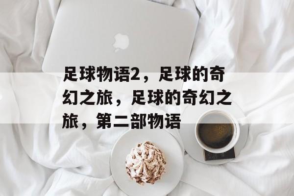 足球物语2，足球的奇幻之旅，足球的奇幻之旅，第二部物语
