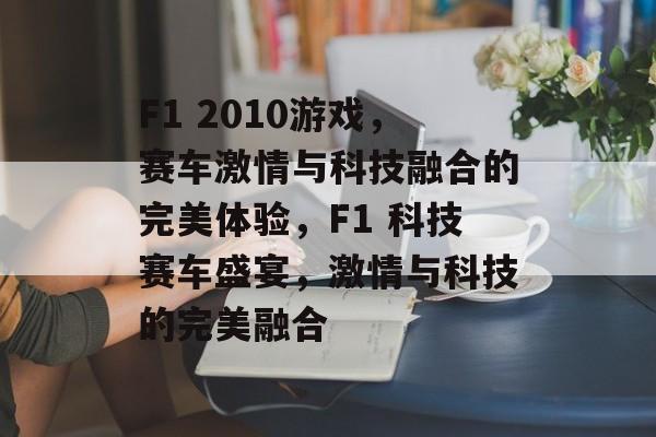 F1 2010游戏，赛车激情与科技融合的完美体验，F1 科技赛车盛宴，激情与科技的完美融合