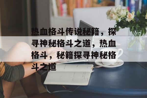 热血格斗传说秘籍，探寻神秘格斗之道，热血格斗，秘籍探寻神秘格斗之道