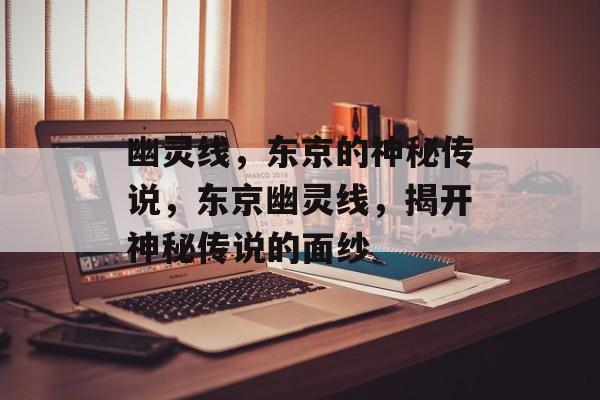 幽灵线，东京的神秘传说，东京幽灵线，揭开神秘传说的面纱