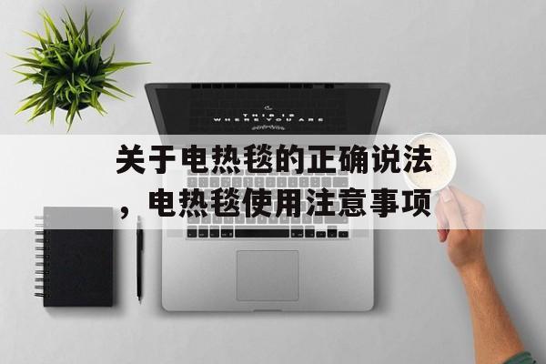 关于电热毯的正确说法，电热毯使用注意事项