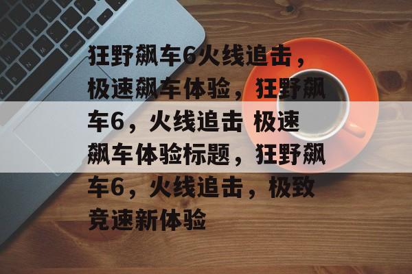 狂野飙车6火线追击，极速飙车体验，狂野飙车6，火线追击 极速飙车体验标题，狂野飙车6，火线追击，极致竞速新体验