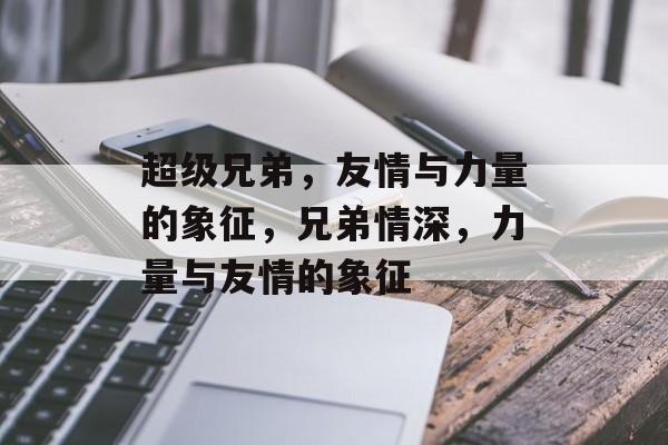 超级兄弟，友情与力量的象征，兄弟情深，力量与友情的象征