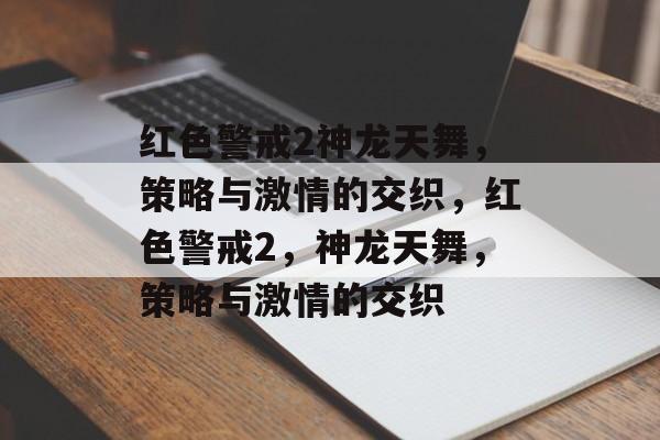 红色警戒2神龙天舞，策略与激情的交织，红色警戒2，神龙天舞，策略与激情的交织，红色警戒2，策略与激情的交织 神龙天舞