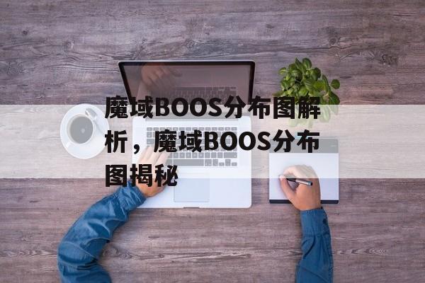 魔域BOOS分布图解析，魔域BOOS分布图揭秘，魔域BOOS分布图揭秘