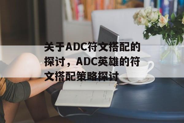 关于ADC符文搭配的探讨，ADC英雄的符文搭配策略探讨