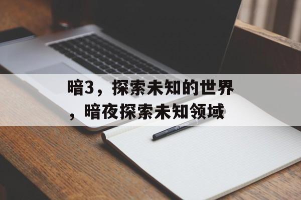 暗3，探索未知的世界，暗夜探索未知领域