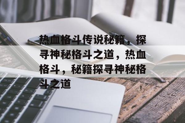 热血格斗传说秘籍，探寻神秘格斗之道，热血格斗，秘籍探寻神秘格斗之道