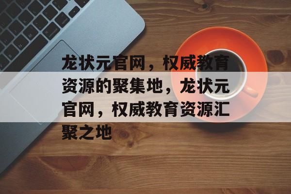 龙状元官网，权威教育资源的聚集地，龙状元官网，权威教育资源汇聚之地