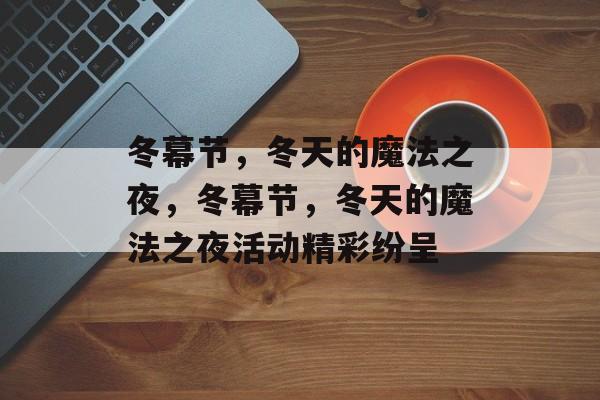 冬幕节，冬天的魔法之夜，冬幕节，冬天的魔法之夜活动精彩纷呈，冬幕节盛大开启，活动精彩纷呈