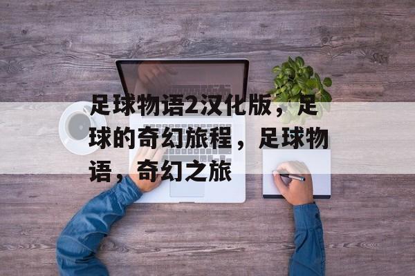 足球物语2汉化版，足球的奇幻旅程，足球物语，奇幻之旅